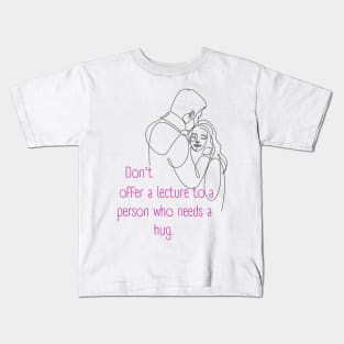 Don't Offer a Lecture to a Person who Needs a Hug. Lifes Inspirational Quotes Kids T-Shirt